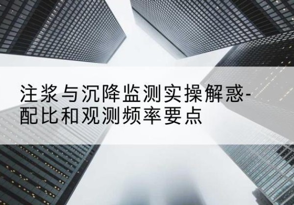 古田水泥浆配比不当会不会造成注浆管堵管？-注浆与沉降监测实操解惑-配比和观测频率要点